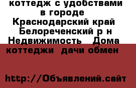 коттедж с удобствами в городе - Краснодарский край, Белореченский р-н Недвижимость » Дома, коттеджи, дачи обмен   